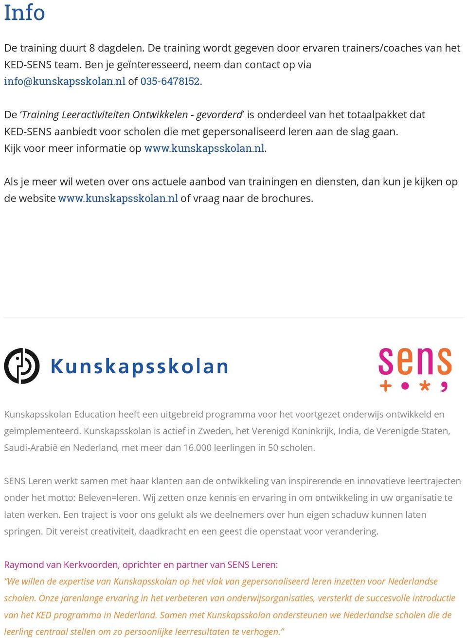 Kijk voor meer informatie op www.kunskapsskolan.nl. Als je meer wil weten over ons actuele aanbod van trainingen en diensten, dan kun je kijken op de website www.kunskapsskolan.nl of vraag naar de brochures.