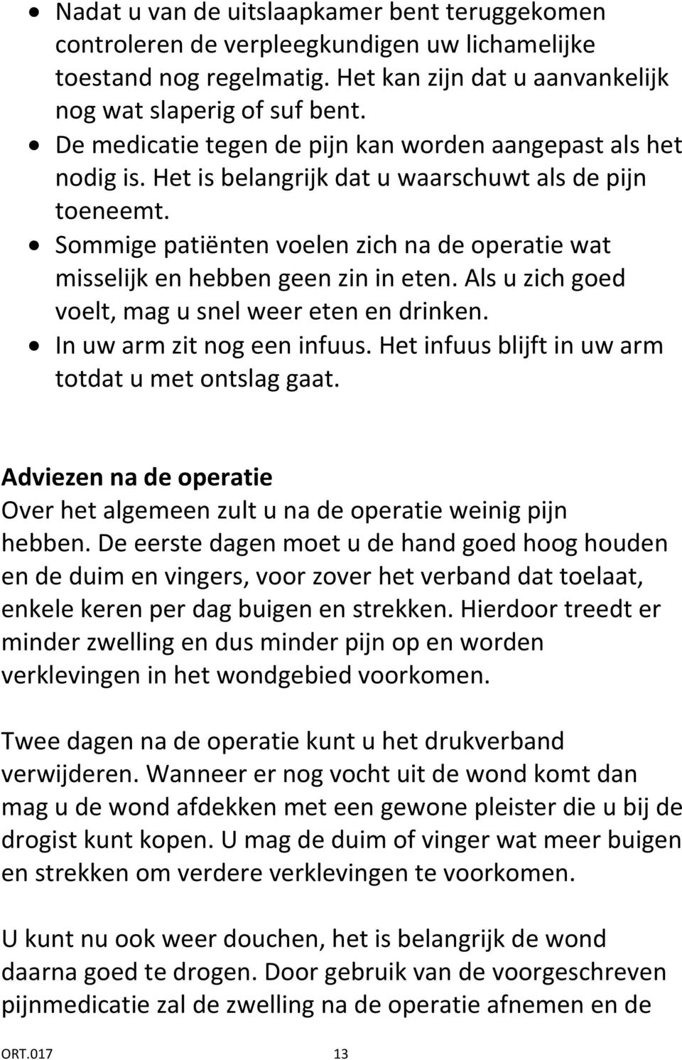 Sommige patiënten voelen zich na de operatie wat misselijk en hebben geen zin in eten. Als u zich goed voelt, mag u snel weer eten en drinken. In uw arm zit nog een infuus.