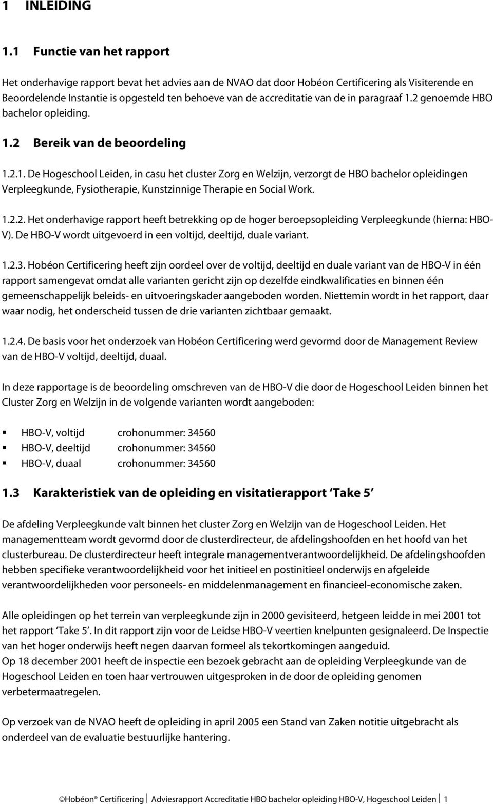 de in paragraaf 1.2 genoemde HBO bachelor opleiding. 1.2 Bereik van de beoordeling 1.2.1. De Hogeschool Leiden, in casu het cluster Zorg en Welzijn, verzorgt de HBO bachelor opleidingen Verpleegkunde, Fysiotherapie, Kunstzinnige Therapie en Social Work.