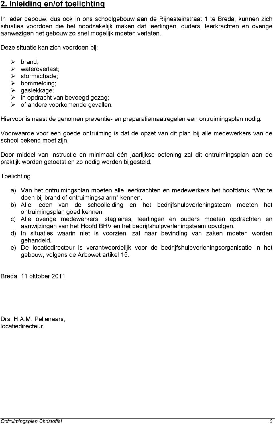 Deze situatie kan zich voordoen bij: brand; wateroverlast; stormschade; bommelding; gaslekkage; in opdracht van bevoegd gezag; of andere voorkomende gevallen.