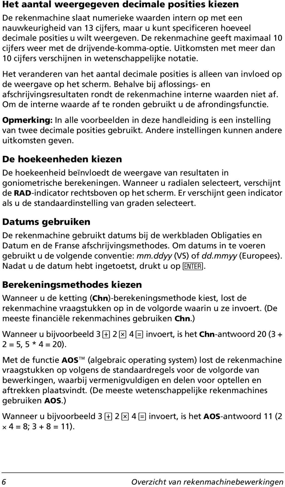 Het veranderen van het aantal decimale posities is alleen van invloed op de weergave op het scherm. Behalve bij aflossings- en afschrijvingsresultaten rondt de rekenmachine interne waarden niet af.