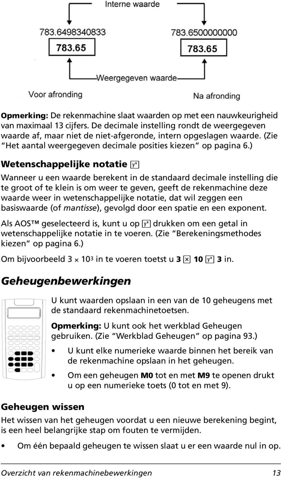 ) Wetenschappelijke notatie ; Wanneer u een waarde berekent in de standaard decimale instelling die te groot of te klein is om weer te geven, geeft de rekenmachine deze waarde weer in