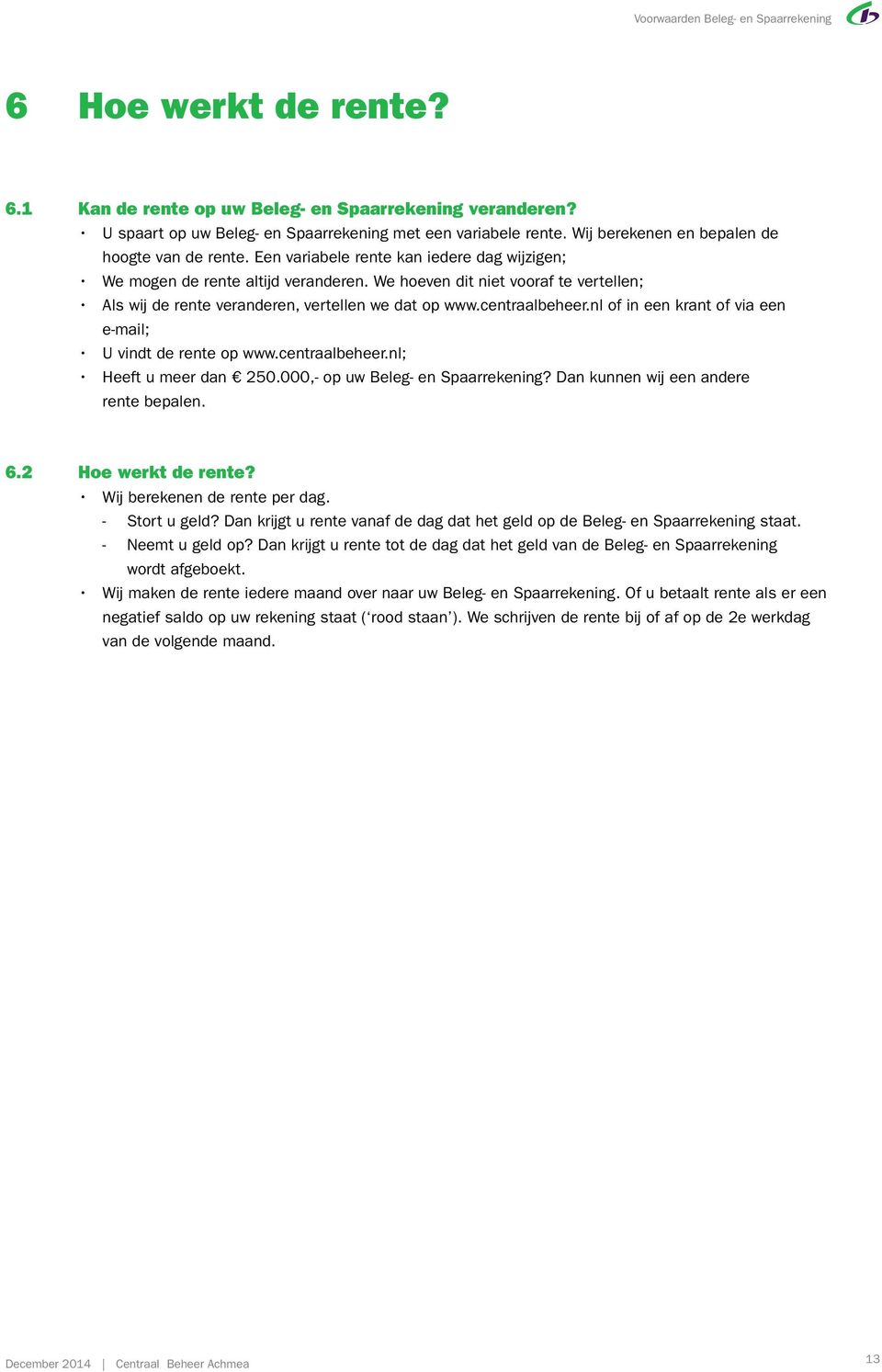 We hoeven dit niet vooraf te vertellen; Als wij de rente veranderen, vertellen we dat op www.centraalbeheer.nl of in een krant of via een e-mail; U vindt de rente op www.centraalbeheer.nl; Heeft u meer dan 250.