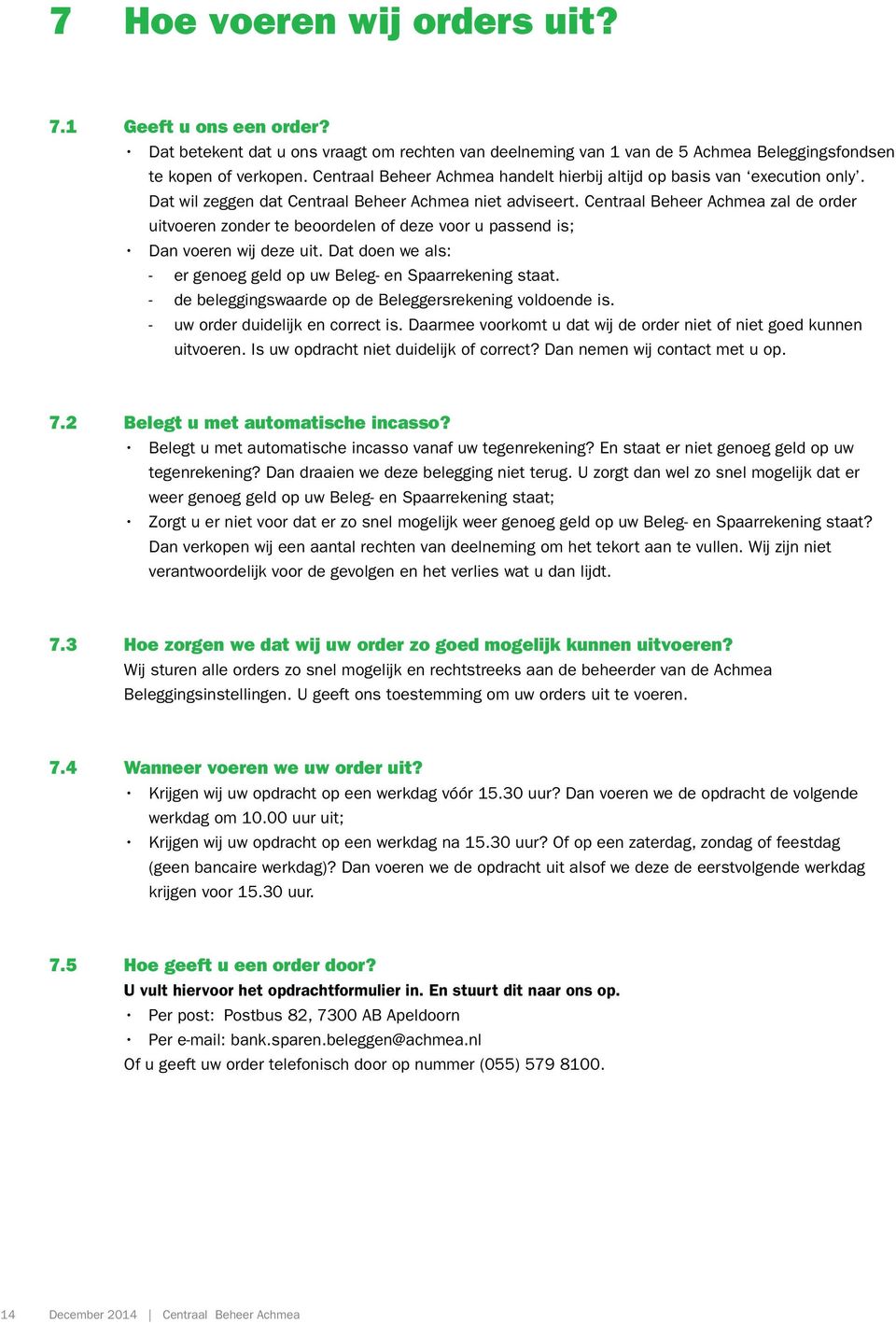 Centraal Beheer Achmea zal de order uitvoeren zonder te beoordelen of deze voor u passend is; Dan voeren wij deze uit. Dat doen we als: -- er genoeg geld op uw Beleg- en Spaarrekening staat.