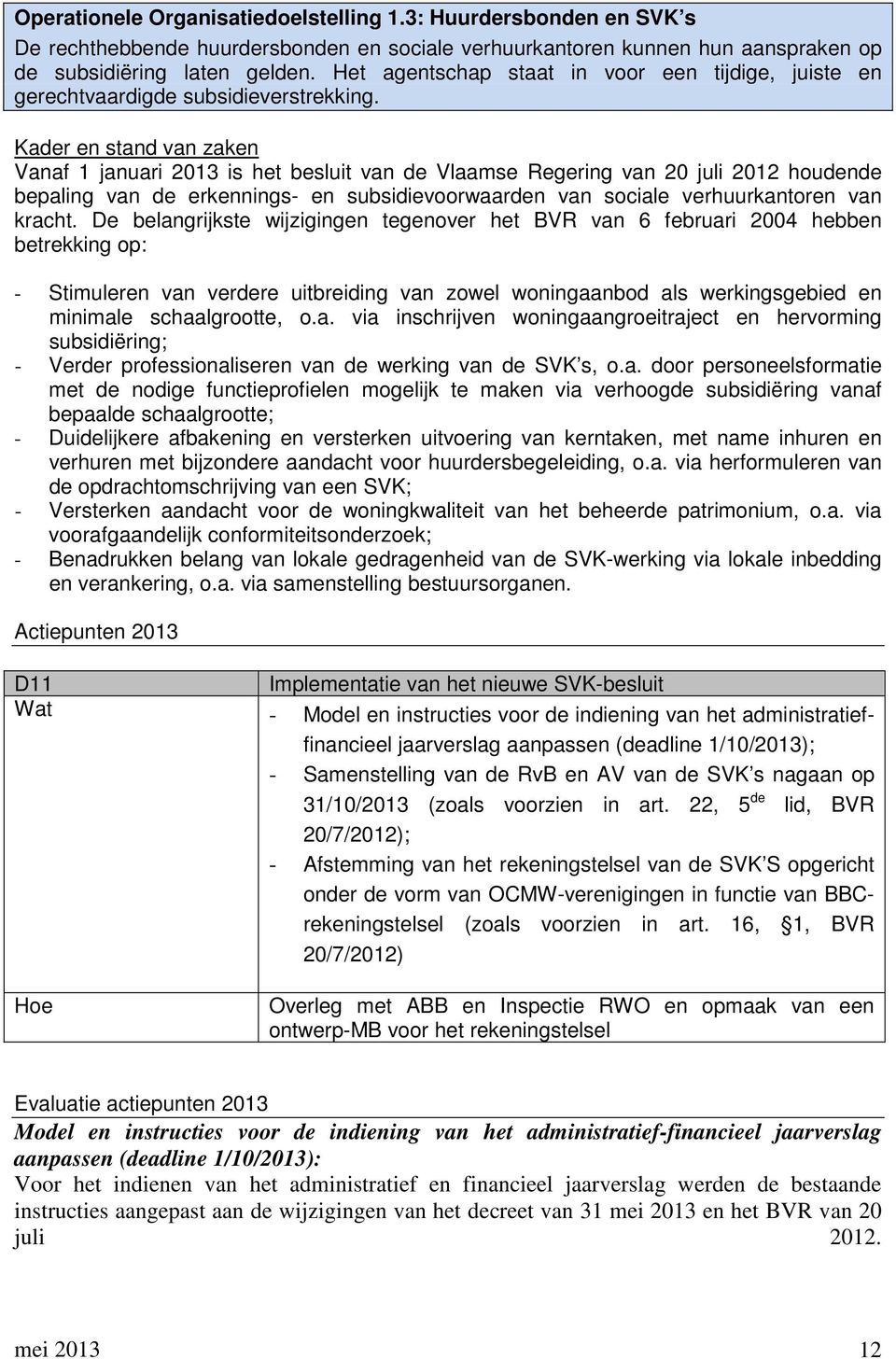 Kader en stand van zaken Vanaf 1 januari 2013 is het besluit van de Vlaamse Regering van 20 juli 2012 houdende bepaling van de erkennings- en subsidievoorwaarden van sociale verhuurkantoren van