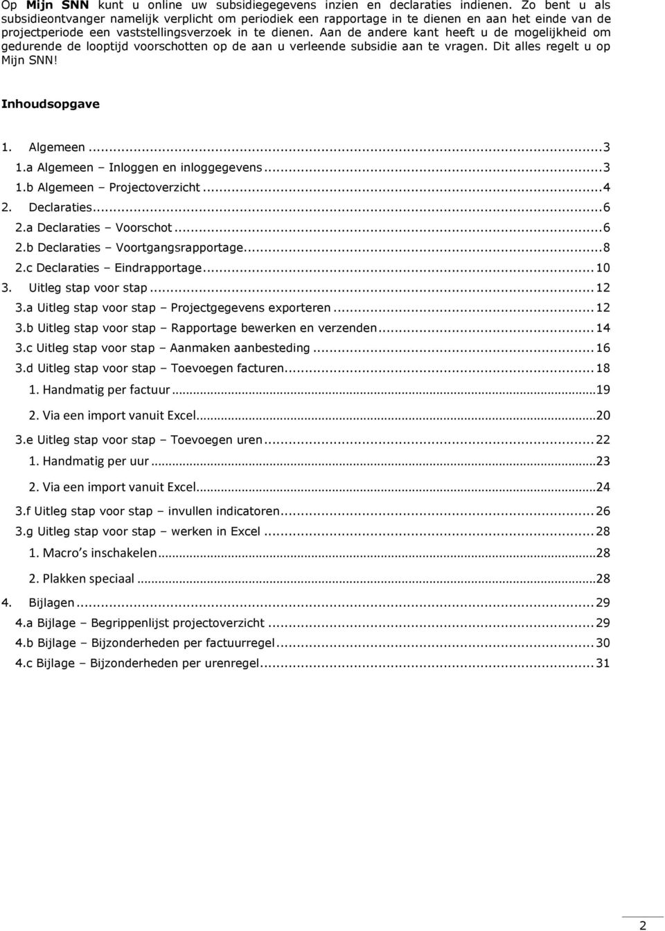 Aan de andere kant heeft u de mogelijkheid om gedurende de looptijd voorschotten op de aan u verleende subsidie aan te vragen. Dit alles regelt u op Mijn SNN! Inhoudsopgave 1. Algemeen... 3 1.