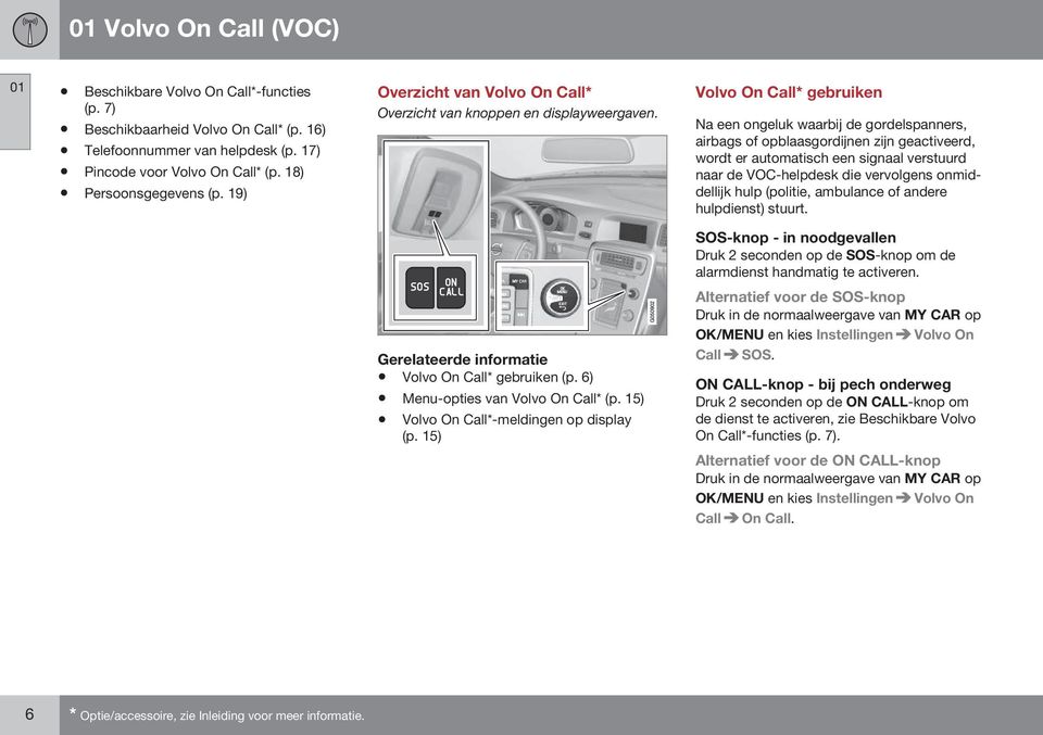 Volvo On Call* gebruiken Na een ongeluk waarbij de gordelspanners, airbags of opblaasgordijnen zijn geactiveerd, wordt er automatisch een signaal verstuurd naar de VOC-helpdesk die vervolgens