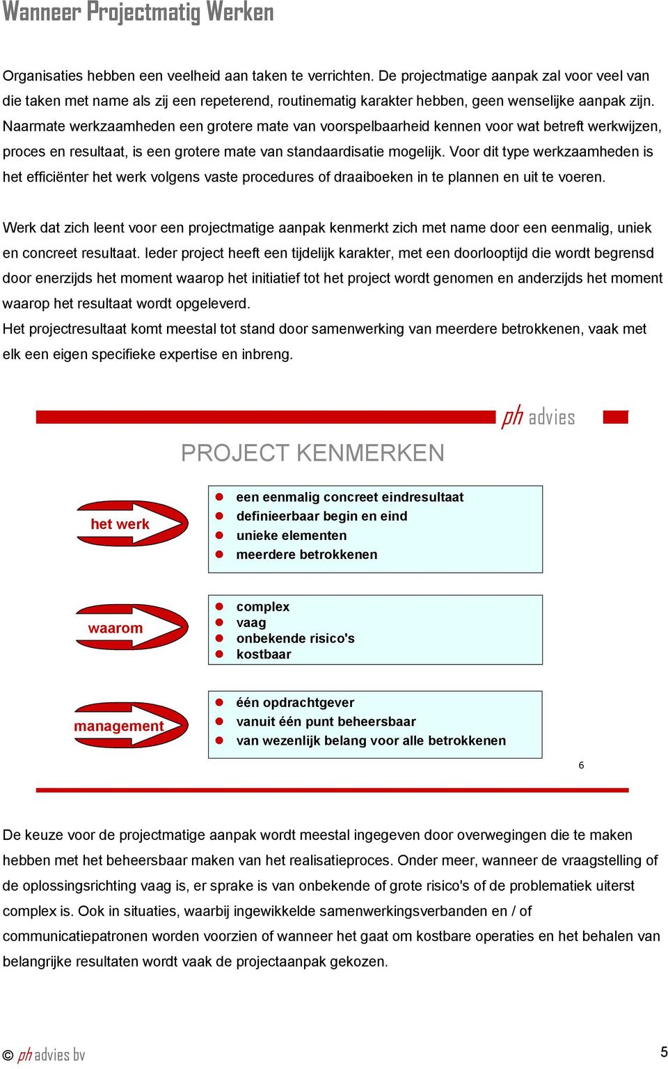 Naarmate werkzaamheden een grotere mate van voorspelbaarheid kennen voor wat betreft werkwijzen, proces en resultaat, is een grotere mate van standaardisatie mogelijk.