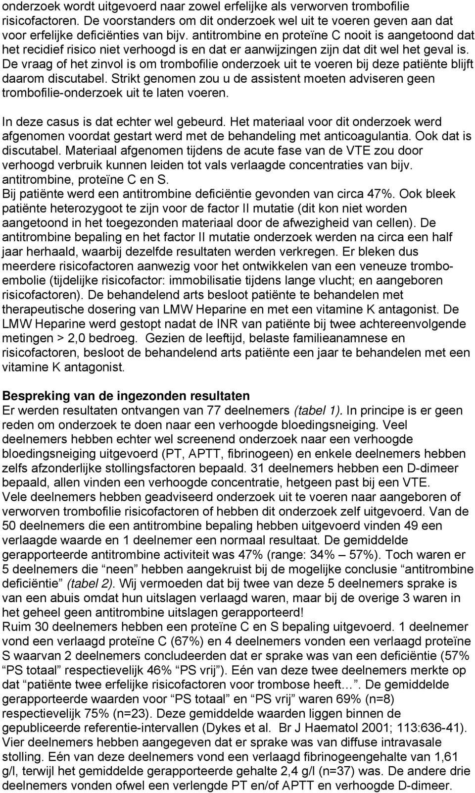 De vraag of het zinvol is om trombofilie onderzoek uit te voeren bij deze patiënte blijft daarom discutabel.