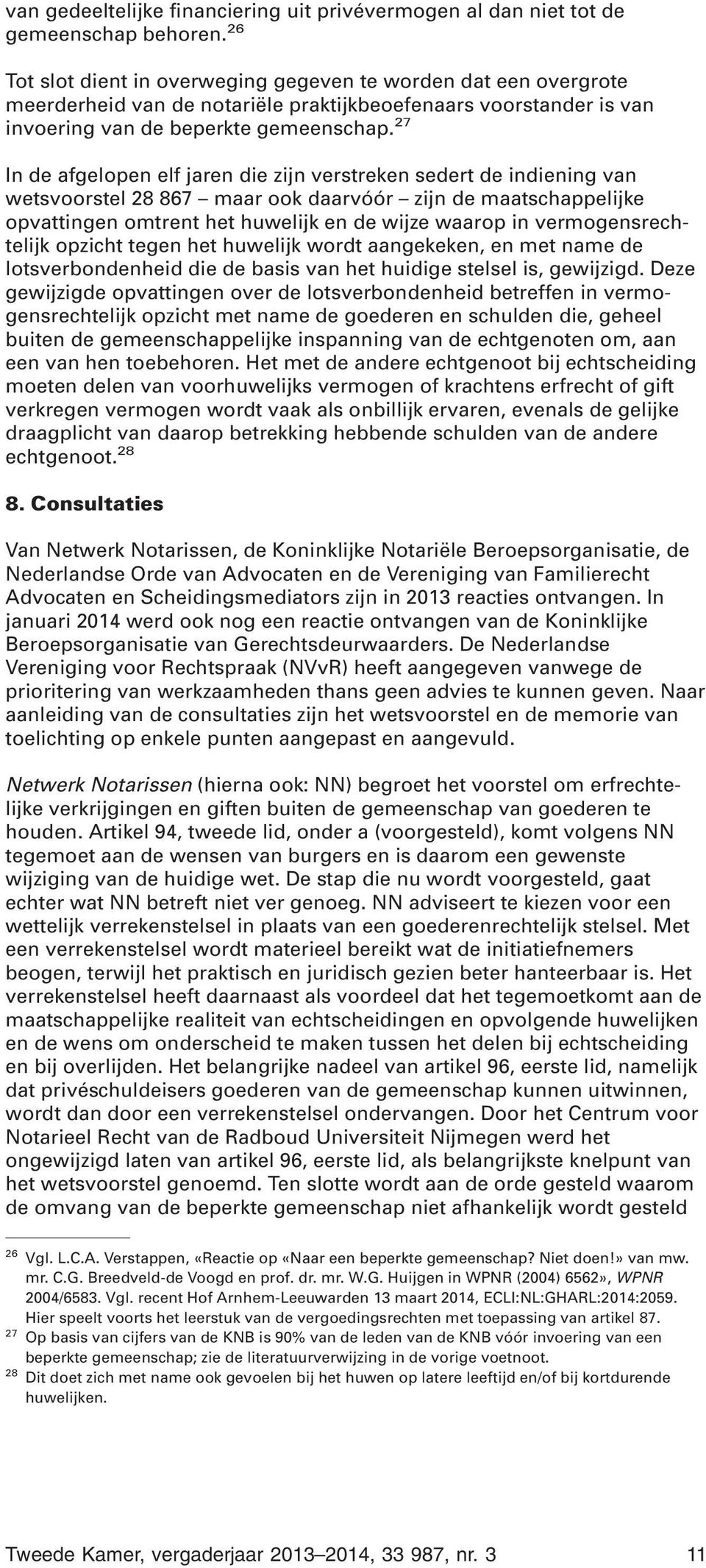 27 In de afgelopen elf jaren die zijn verstreken sedert de indiening van wetsvoorstel 28 867 maar ook daarvóór zijn de maatschappelijke opvattingen omtrent het huwelijk en de wijze waarop in