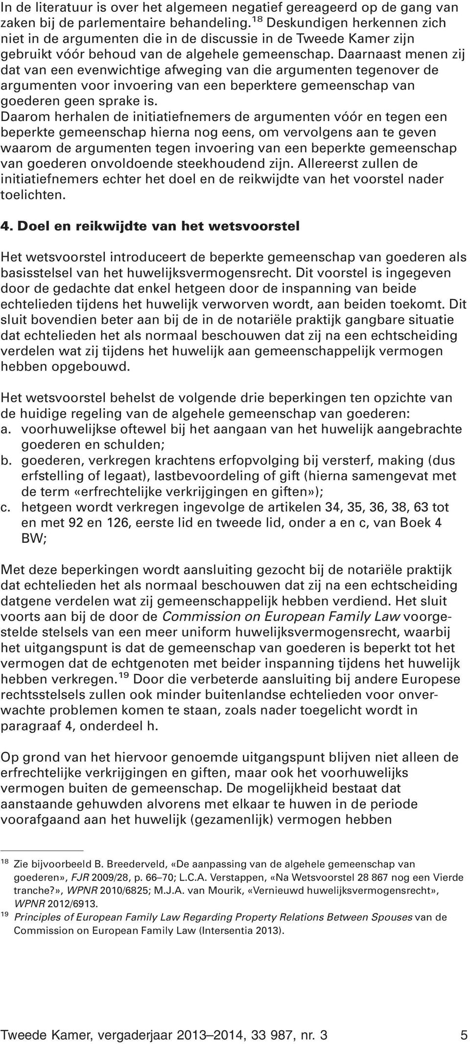 Daarnaast menen zij dat van een evenwichtige afweging van die argumenten tegenover de argumenten voor invoering van een beperktere gemeenschap van goederen geen sprake is.