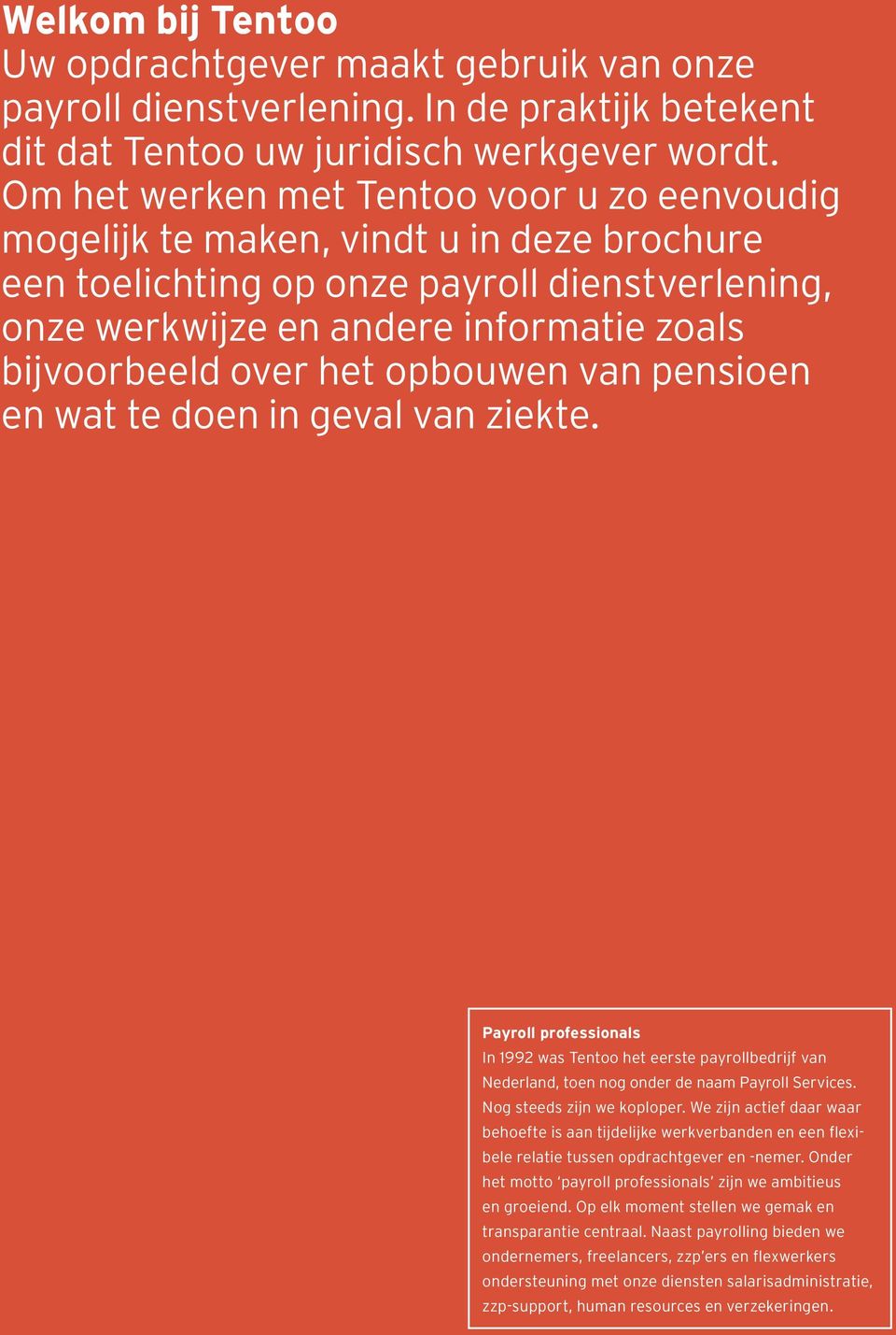 het opbouwen van pensioen en wat te doen in geval van ziekte. Payroll professionals In 1992 was Tentoo het eerste payrollbedrijf van Nederland, toen nog onder de naam Payroll Services.