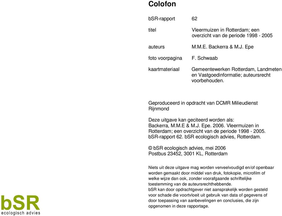 Geproduceerd in opdracht van DCMR Milieudienst Rijnmond Deze uitgave kan geciteerd worden als: Backerra, M.M.E & M.J. Epe. 2006. Vleermuizen in Rotterdam; een overzicht van de periode 1998-2005.