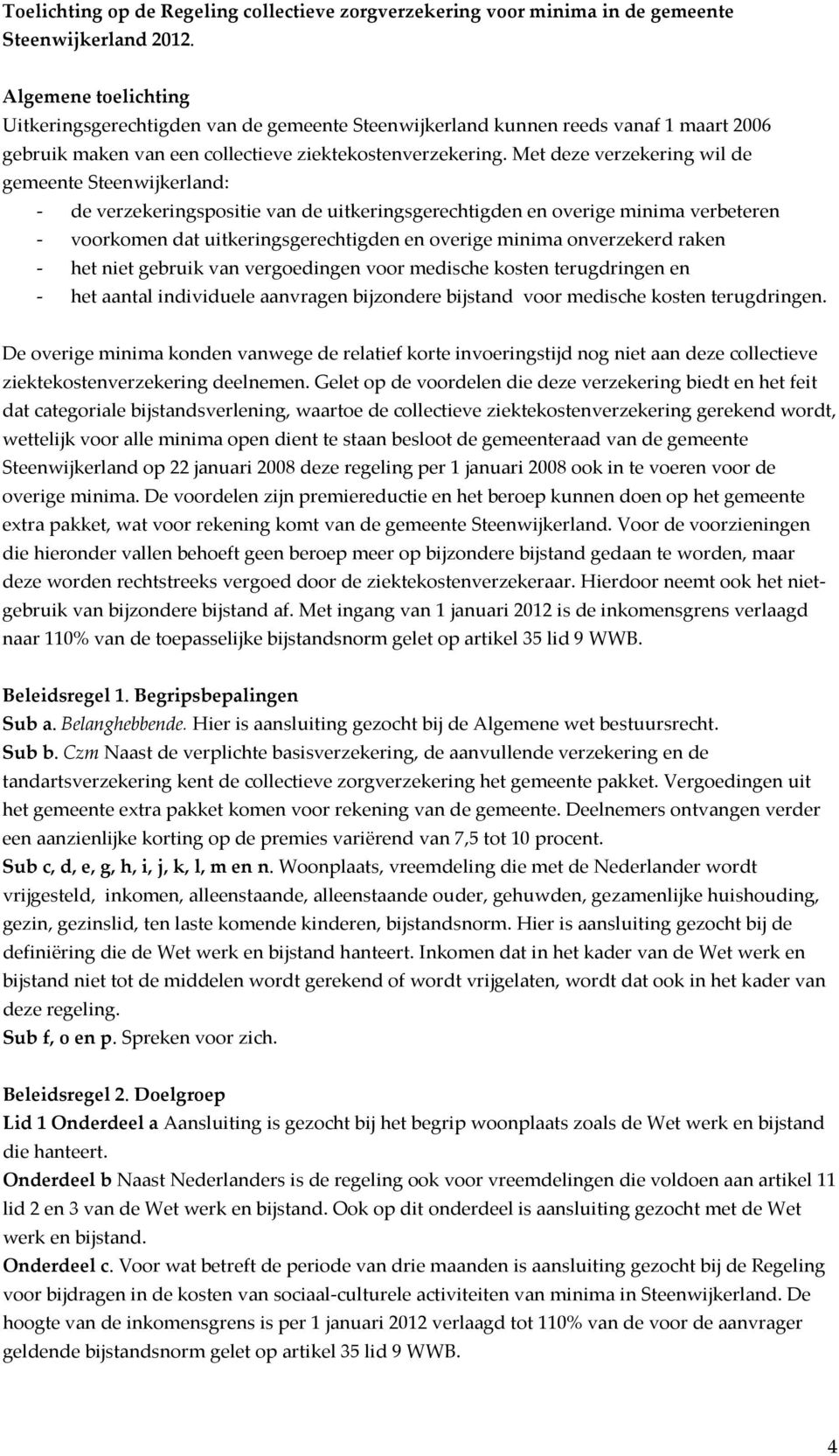 Met deze verzekering wil de gemeente Steenwijkerland: - de verzekeringspositie van de uitkeringsgerechtigden en overige minima verbeteren - voorkomen dat uitkeringsgerechtigden en overige minima