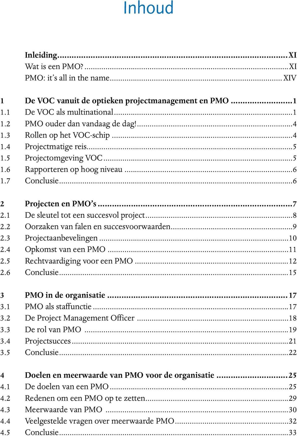 1 De sleutel tot een succesvol project...8 2.2 Oorzaken van falen en succesvoorwaarden...9 2.3 Projectaanbevelingen...10 2.4 Opkomst van een PMO...11 2.5 Rechtvaardiging voor een PMO...12 2.