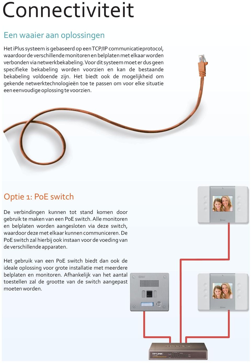 Het biedt ook de mogelijkheid om gekende netwerktechnologieën toe te passen om voor elke situatie een eenvoudige oplossing te voorzien.