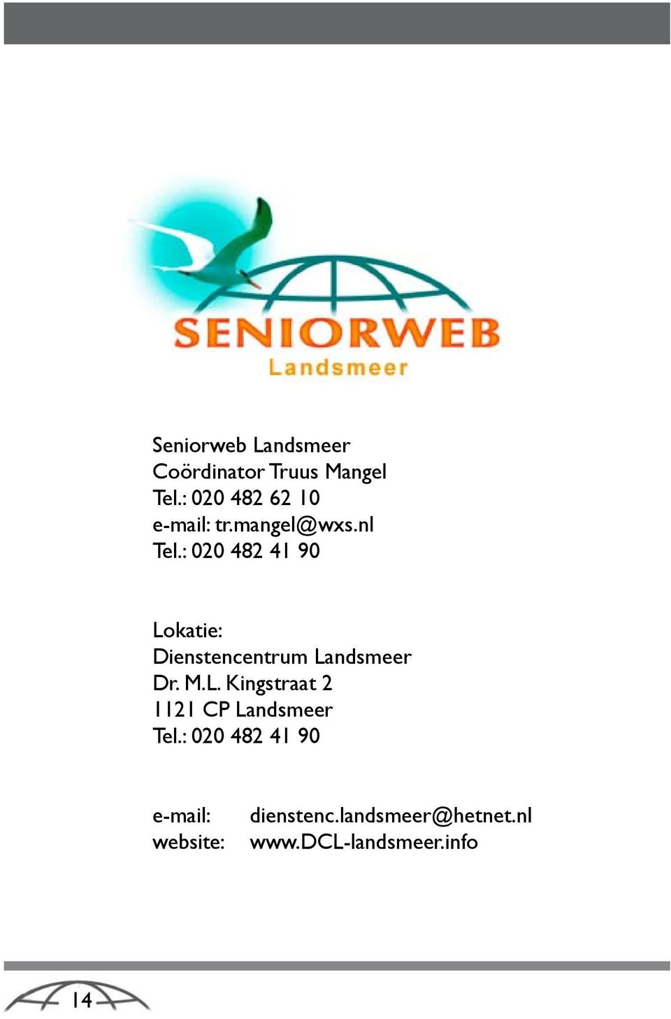 : 020 482 41 90 Lokatie: Dienstencentrum Landsmeer Dr. M.L. Kingstraat 2 1121 CP Landsmeer Tel.