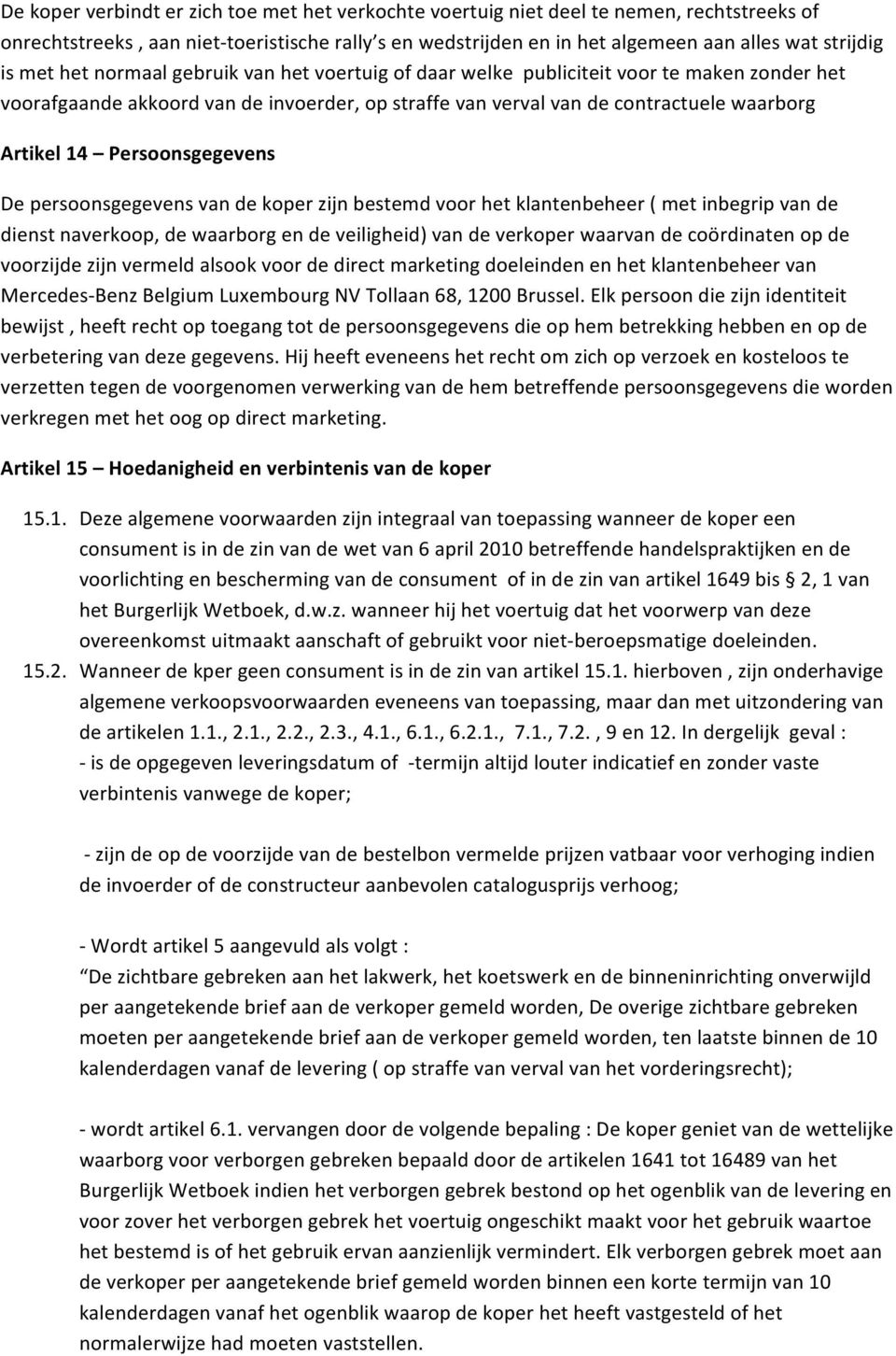 Persoonsgegevens De persoonsgegevens van de koper zijn bestemd voor het klantenbeheer ( met inbegrip van de dienst naverkoop, de waarborg en de veiligheid) van de verkoper waarvan de coördinaten op