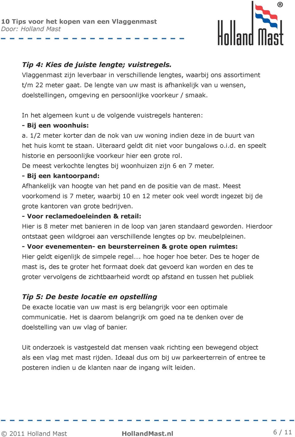 1/2 meter korter dan de nok van uw woning indien deze in de buurt van het huis komt te staan. Uiteraard geldt dit niet voor bungalows o.i.d. en speelt historie en persoonlijke voorkeur hier een grote rol.