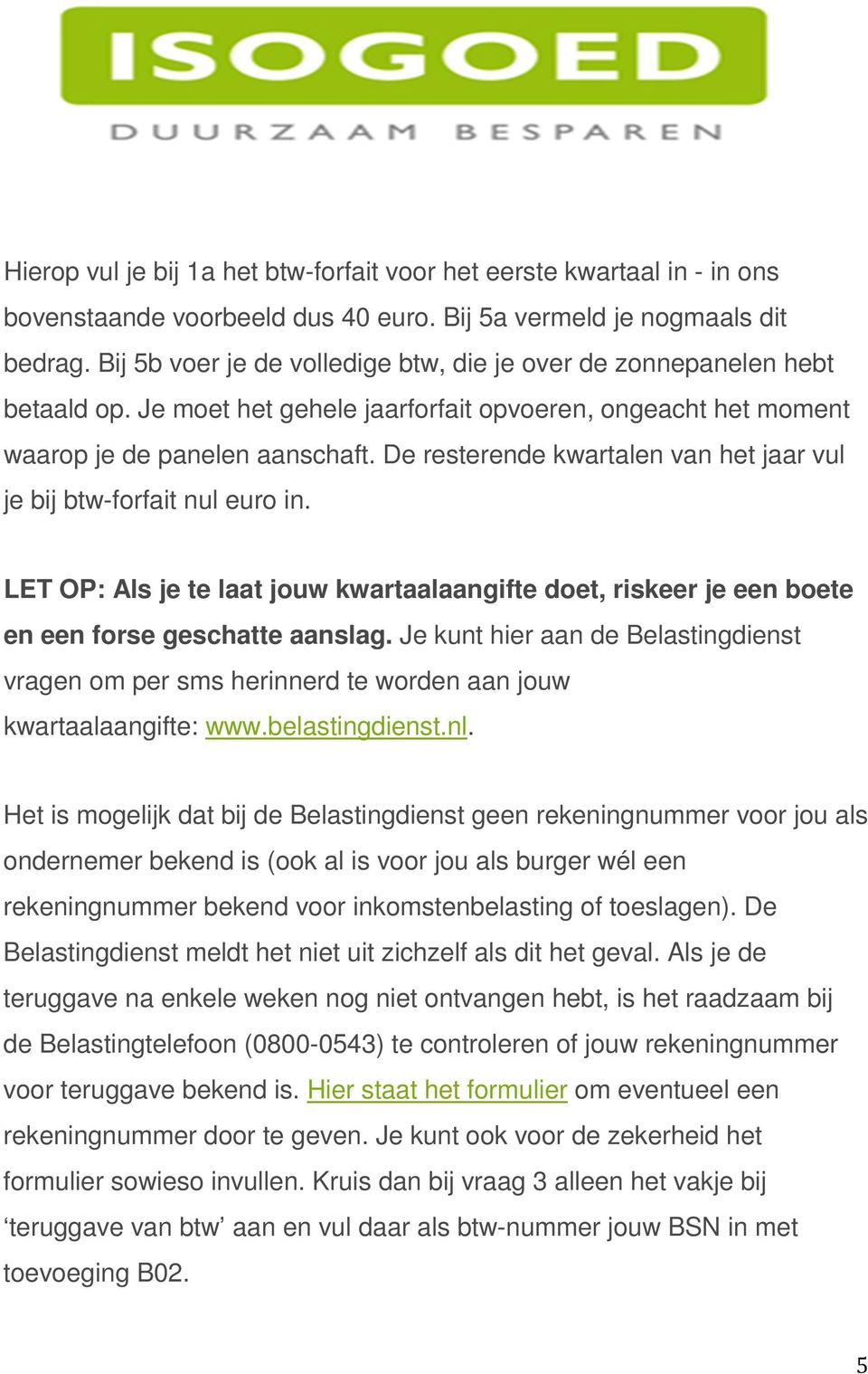 De resterende kwartalen van het jaar vul je bij btw-forfait nul euro in. LET OP: Als je te laat jouw kwartaalaangifte doet, riskeer je een boete en een forse geschatte aanslag.