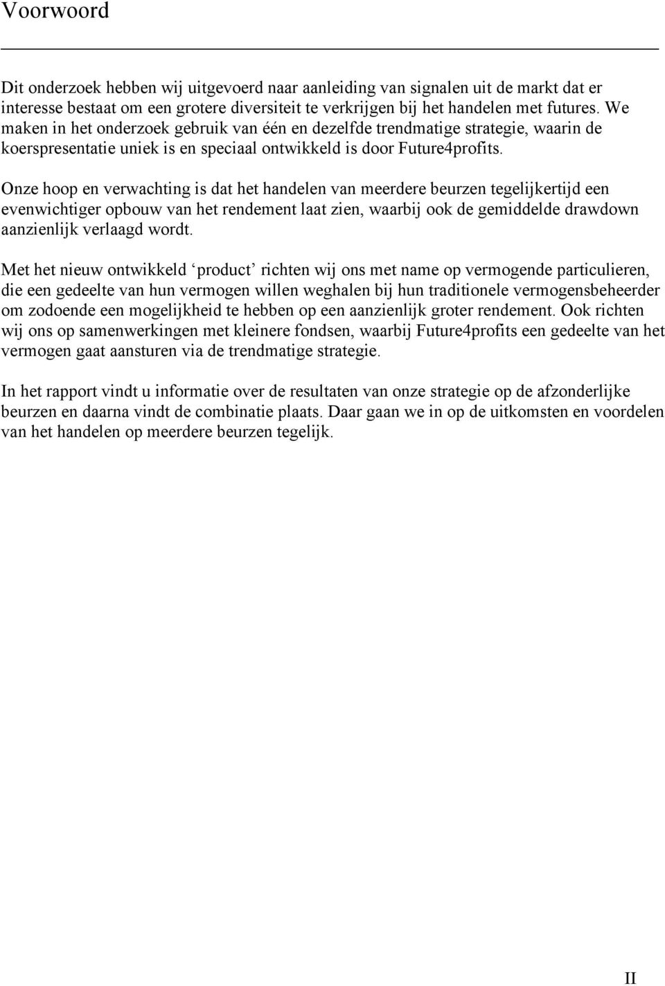 Onze hoop en verwachting is dat het handelen van meerdere beurzen tegelijkertijd een evenwichtiger opbouw van het rendement laat zien, waarbij ook de gemiddelde drawdown aanzienlijk verlaagd wordt.