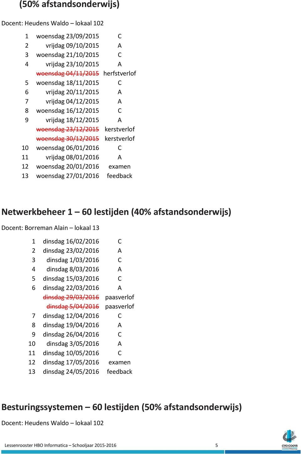 vrijdag 08/01/2016 A 12 woensdag 20/01/2016 examen 13 woensdag 27/01/2016 feedback Netwerkbeheer 1 60 lestijden (40% afstandsonderwijs) Docent: Borreman Alain lokaal 13 1 dinsdag 16/02/2016 C 2