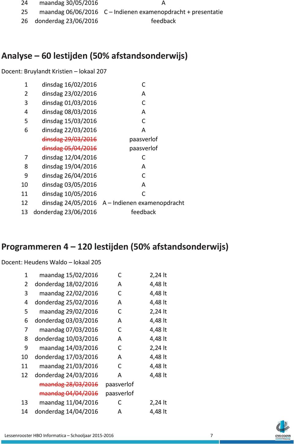 paasverlof 7 dinsdag 12/04/2016 C 8 dinsdag 19/04/2016 A 9 dinsdag 26/04/2016 C 10 dinsdag 03/05/2016 A 11 dinsdag 10/05/2016 C 12 dinsdag 24/05/2016 A Indienen examenopdracht 13 donderdag 23/06/2016