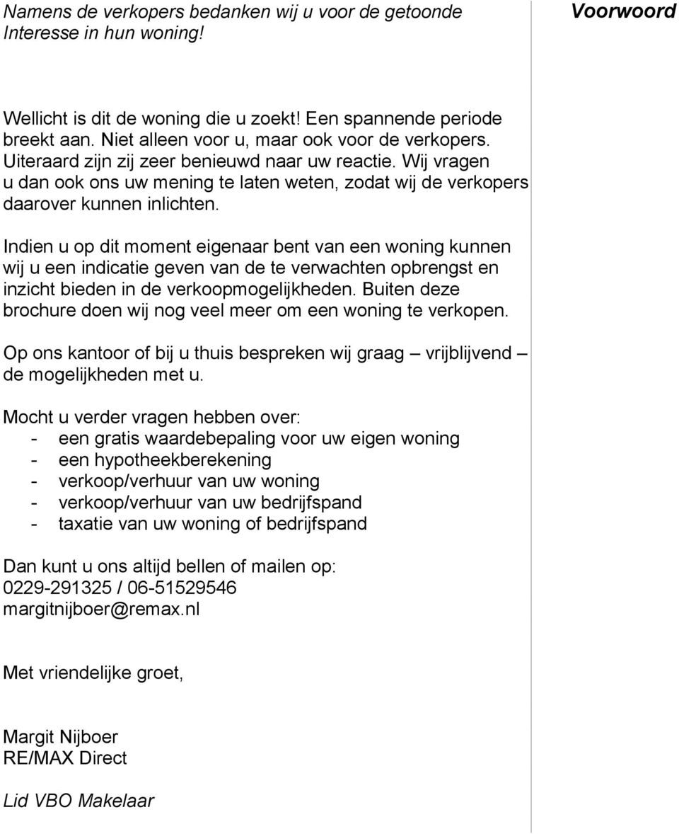 Indien u op dit moment eigenaar bent van een woning kunnen wij u een indicatie geven van de te verwachten opbrengst en inzicht bieden in de verkoopmogelijkheden.