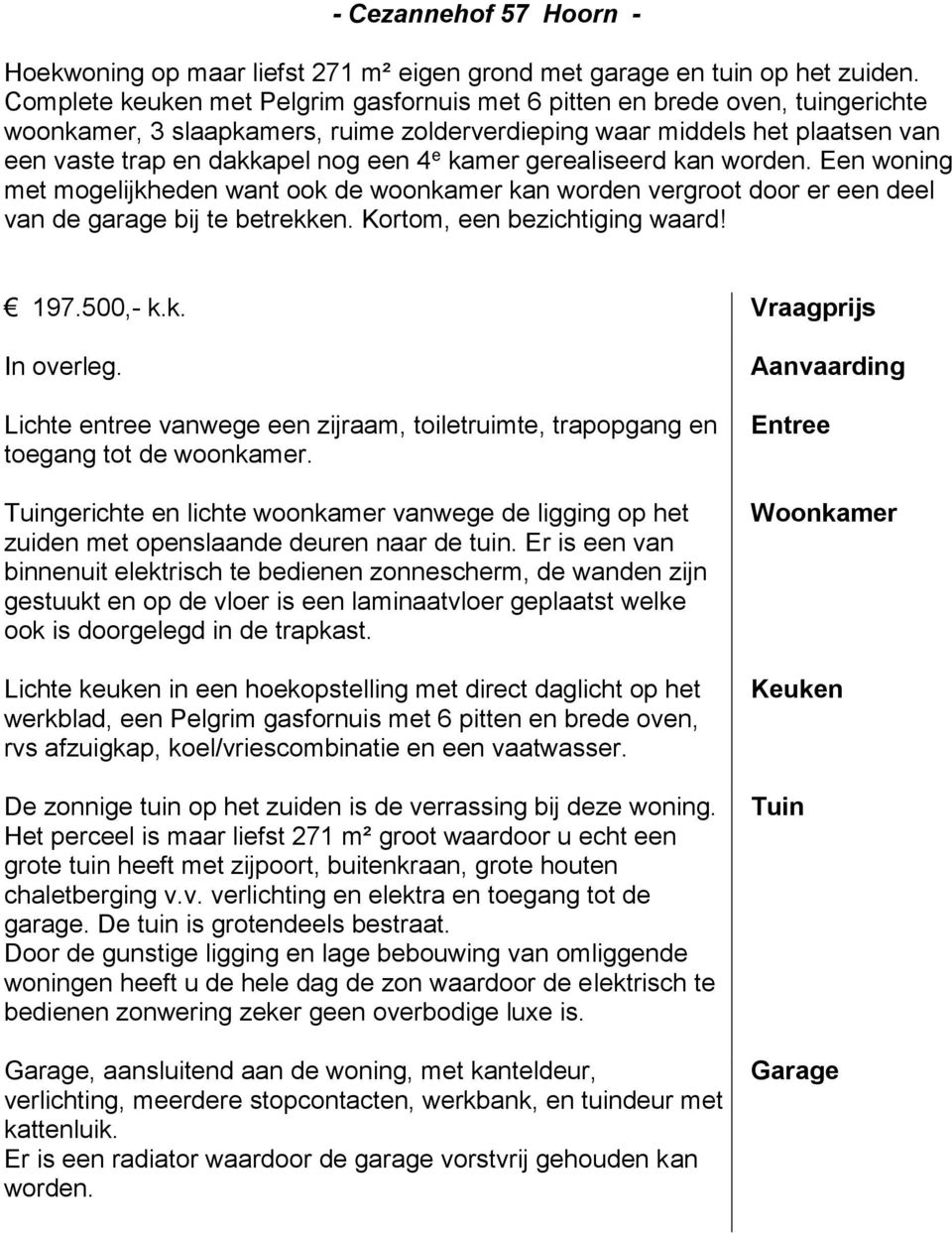 kamer gerealiseerd kan worden. Een woning met mogelijkheden want ook de woonkamer kan worden vergroot door er een deel van de garage bij te betrekken. Kortom, een bezichtiging waard! 197.500,- k.k. Vraagprijs In overleg.