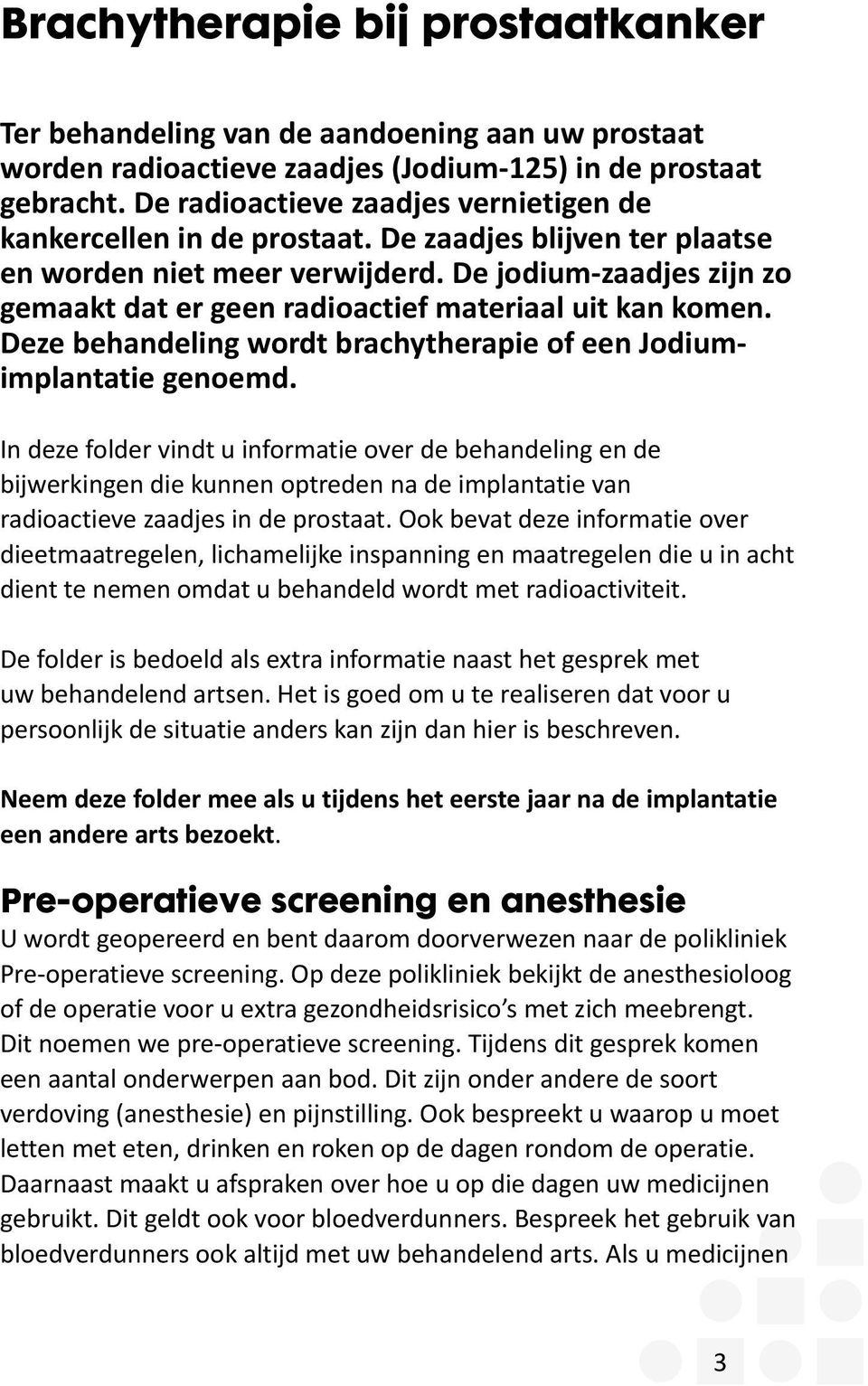 De jodium-zaadjes zijn zo gemaakt dat er geen radioactief materiaal uit kan komen. Deze behandeling wordt brachytherapie of een Jodiumimplantatie genoemd.