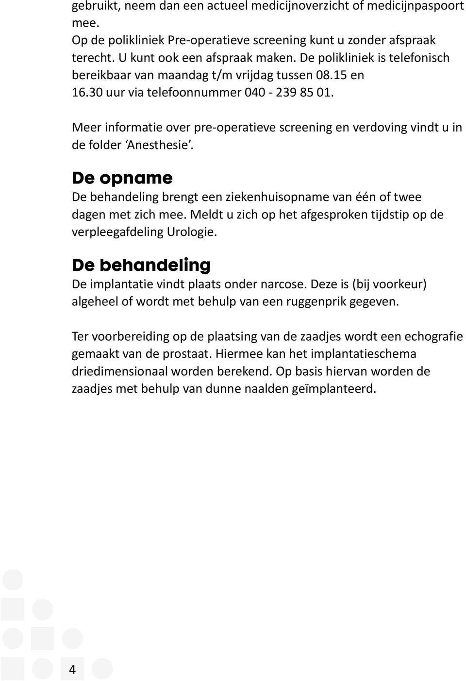 Meer informatie over pre-operatieve screening en verdoving vindt u in de folder Anesthesie. De opname De behandeling brengt een ziekenhuisopname van één of twee dagen met zich mee.