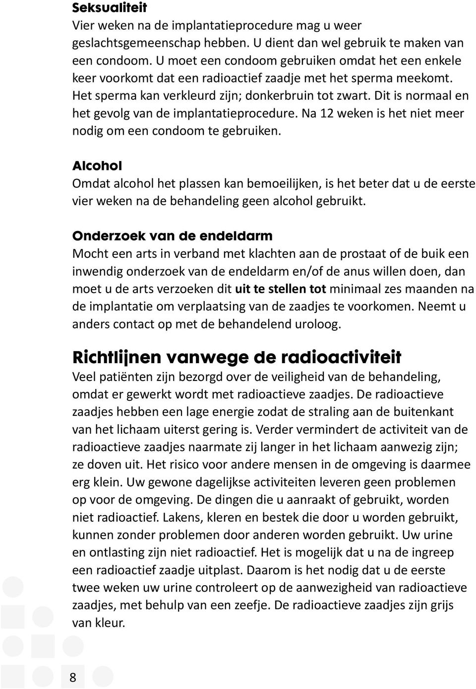 Dit is normaal en het gevolg van de implantatieprocedure. Na 12 weken is het niet meer nodig om een condoom te gebruiken.