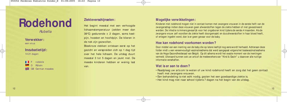 Bleekroze vlekken ontstaan eerst op het gezicht en verspreiden zich op 1 dag tijd over het hele lichaam. De uitslag duurt meestal 3 tot 5 dagen en jeukt niet.