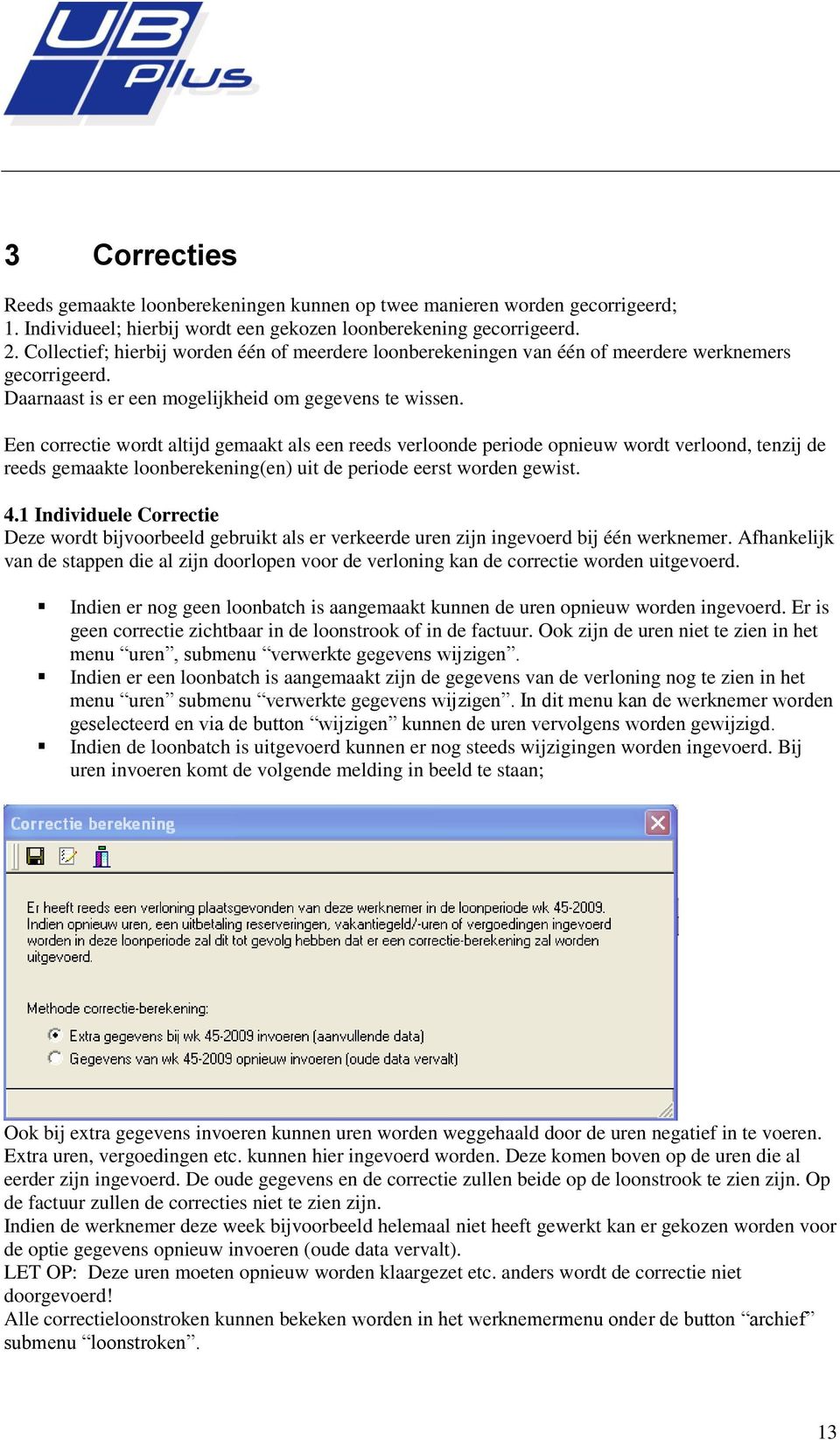 Een correctie wordt altijd gemaakt als een reeds verloonde periode opnieuw wordt verloond, tenzij de reeds gemaakte loonberekening(en) uit de periode eerst worden gewist. 4.