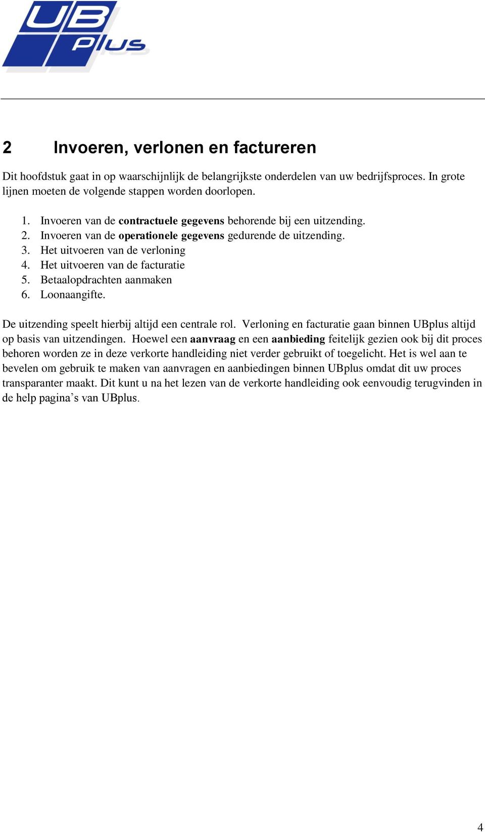 Het uitvoeren van de facturatie 5. Betaalopdrachten aanmaken 6. Loonaangifte. De uitzending speelt hierbij altijd een centrale rol.