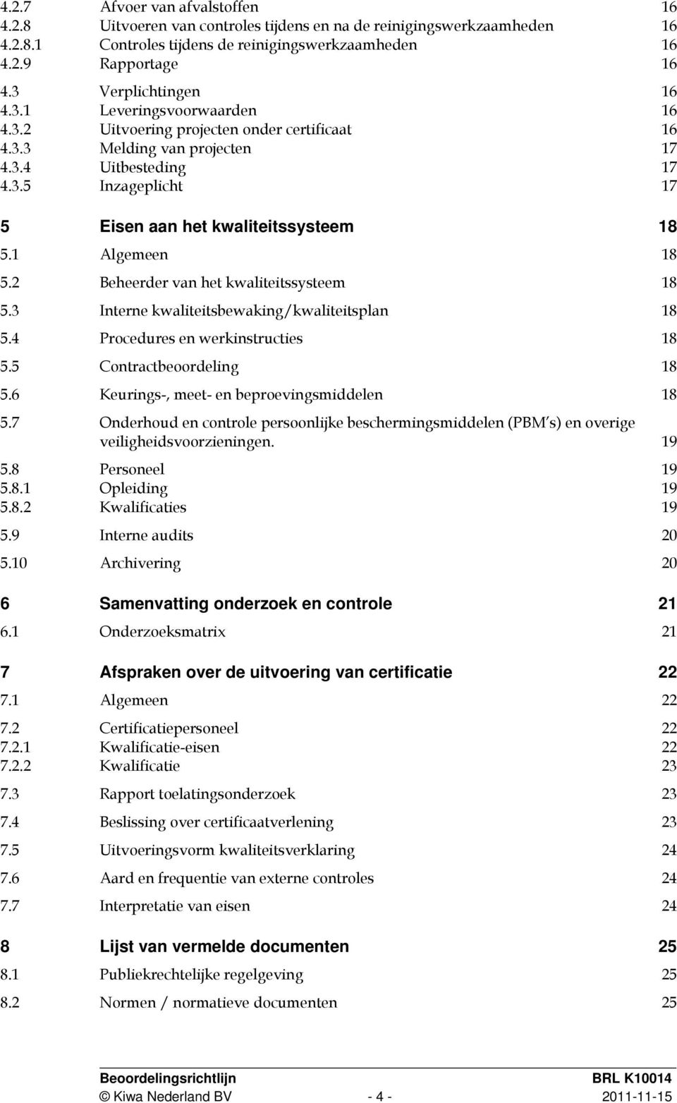 1 Algemeen 18 5.2 Beheerder van het kwaliteitssysteem 18 5.3 Interne kwaliteitsbewaking/kwaliteitsplan 18 5.4 Procedures en werkinstructies 18 5.5 Contractbeoordeling 18 5.