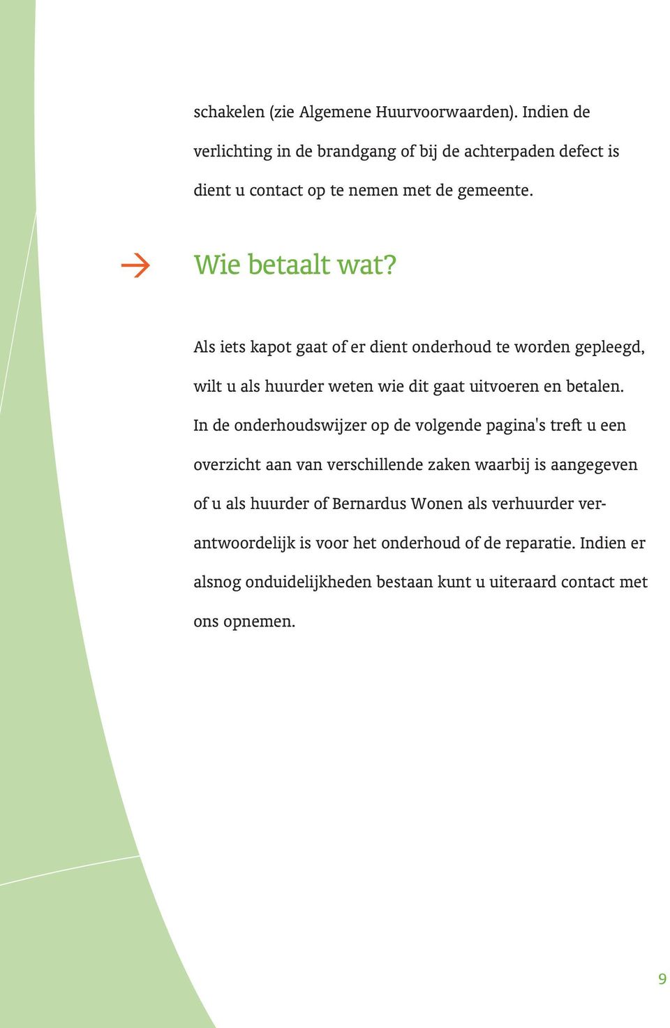 Als iets kapot gaat of er dient onderhoud te worden gepleegd, wilt u als huurder weten wie dit gaat uitvoeren en betalen.