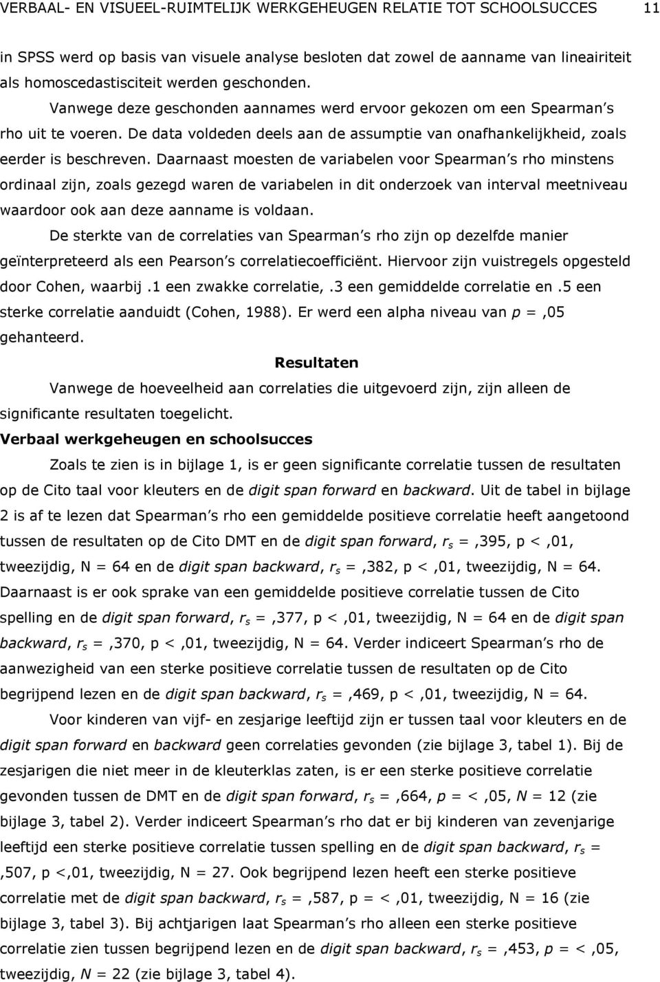 Daarnaast moesten de variabelen voor Spearman s rho minstens ordinaal zijn, zoals gezegd waren de variabelen in dit onderzoek van interval meetniveau waardoor ook aan deze aanname is voldaan.