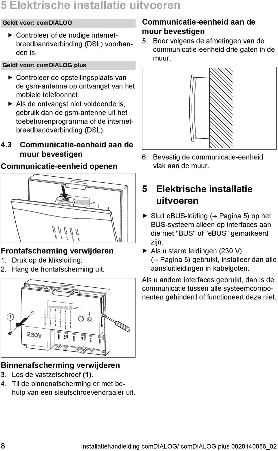 Als de ontvangst niet voldoende is, gebruik dan de gsm -antenne uit het toebehorenprogramma of de internet breedbandverbinding (DSL). 4.