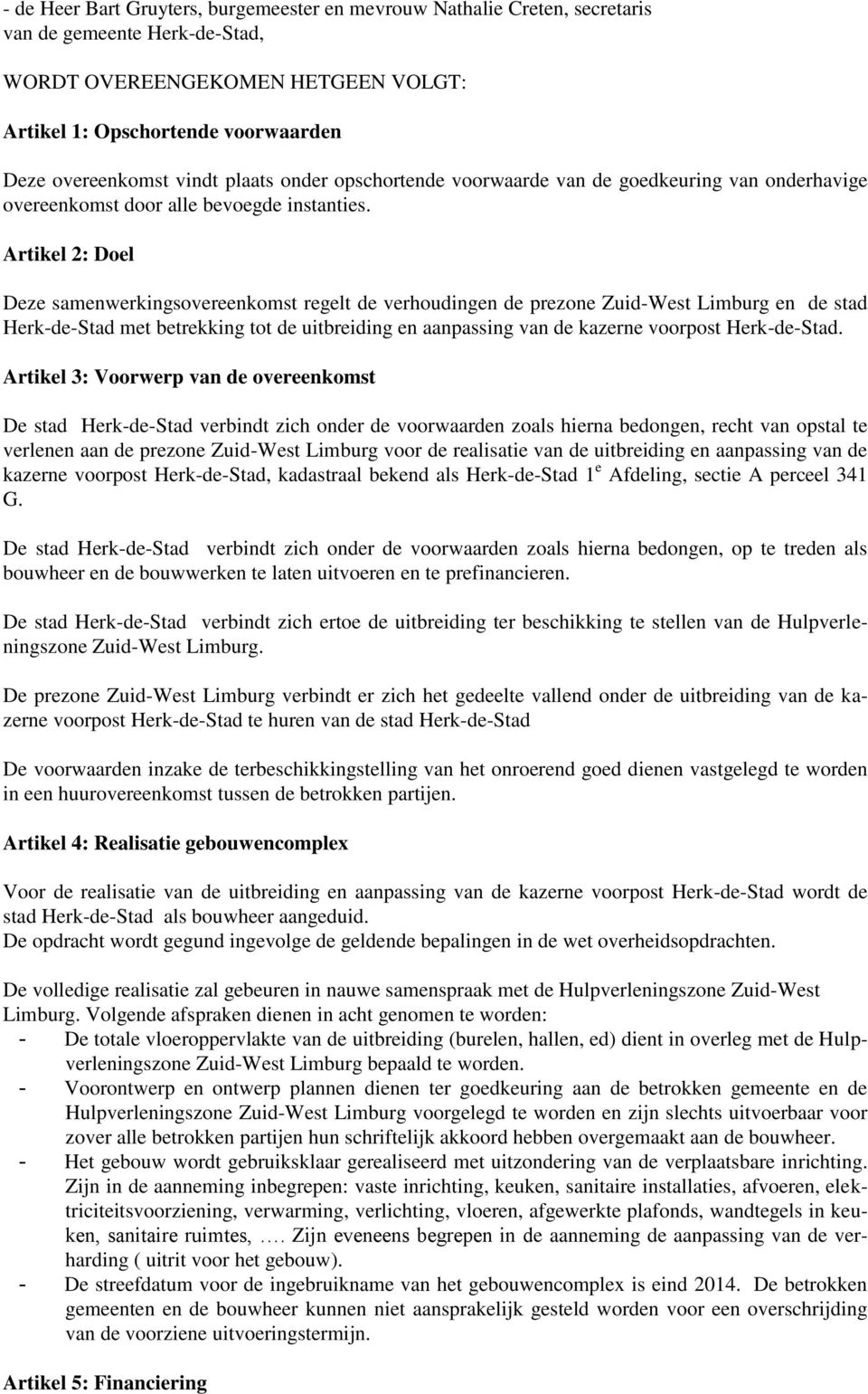 Artikel 2: Doel Deze samenwerkingsovereenkomst regelt de verhoudingen de prezone Zuid-West Limburg en de stad Herk-de-Stad met betrekking tot de uitbreiding en aanpassing van de kazerne voorpost