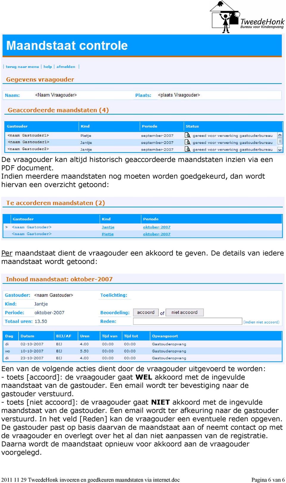 De details van iedere maandstaat wordt getoond: Een van de volgende acties dient door de vraagouder uitgevoerd te worden: - toets [accoord]: de vraagouder gaat WEL akkoord met de ingevulde maandstaat