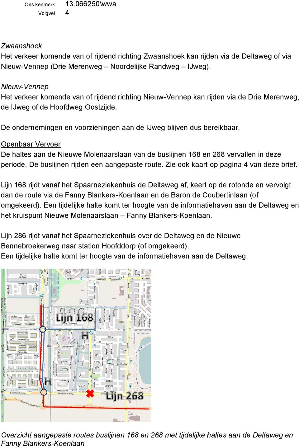 De ondernemingen en voorzieningen aan de IJweg blijven dus bereikbaar. Openbaar Vervoer De haltes aan de Nieuwe Molenaarslaan van de buslijnen 168 en 268 vervallen in deze periode.