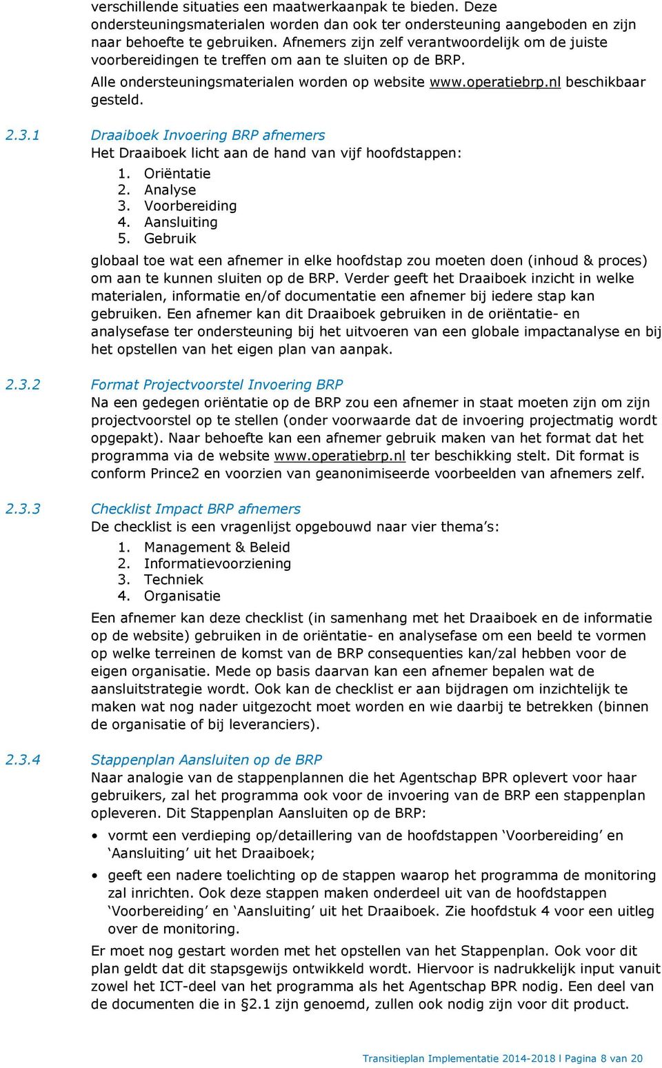 1 Draaiboek Invoering BRP afnemers Het Draaiboek licht aan de hand van vijf hoofdstappen: 1. Oriëntatie 2. Analyse 3. Voorbereiding 4. Aansluiting 5.