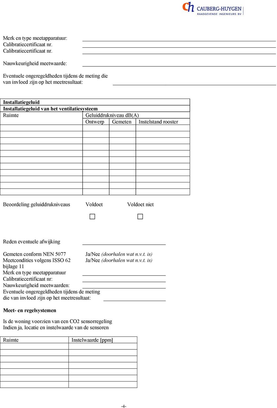 NEN 5077 Meetcondities volgens ISSO 62 bijlage 11 Merk en type meetapparatuur Calibratiecertificaat nr: Nauwkeurigheid meetwaarden: Eventuele ongeregeldheden tijdens de meting die van