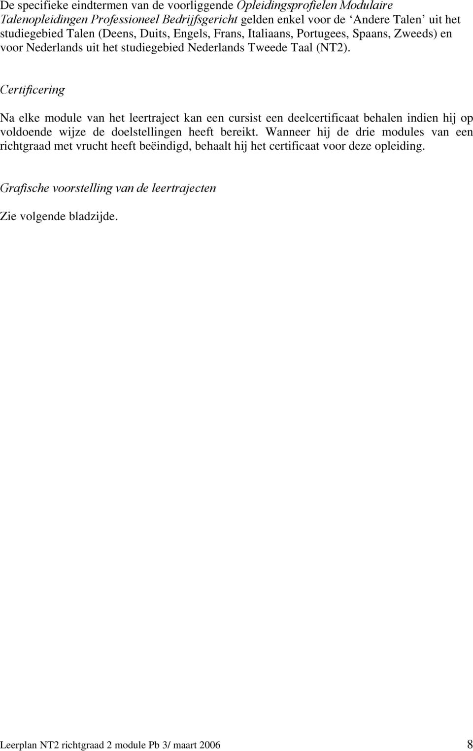 Certificering Na elke module van het leertraject kan een cursist een deelcertificaat behalen indien hij op voldoende wijze de doelstellingen heeft bereikt.