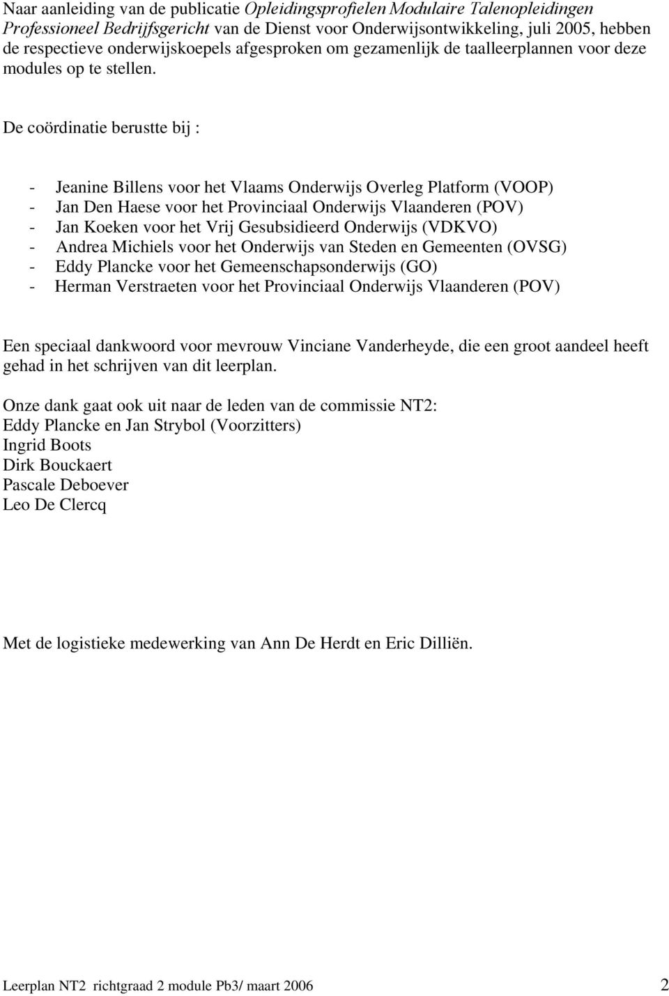 De coördinatie berustte bij : - Jeanine Billens voor het Vlaams Onderwijs Overleg Platform (VOOP) - Jan Den Haese voor het Provinciaal Onderwijs Vlaanderen (POV) - Jan Koeken voor het Vrij