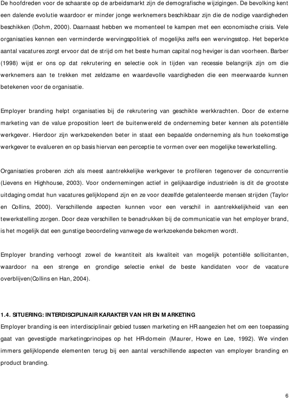 Daarnaast hebben we momenteel te kampen met een economische crisis. Vele organisaties kennen een verminderde wervingspolitiek of mogelijks zelfs een wervingsstop.