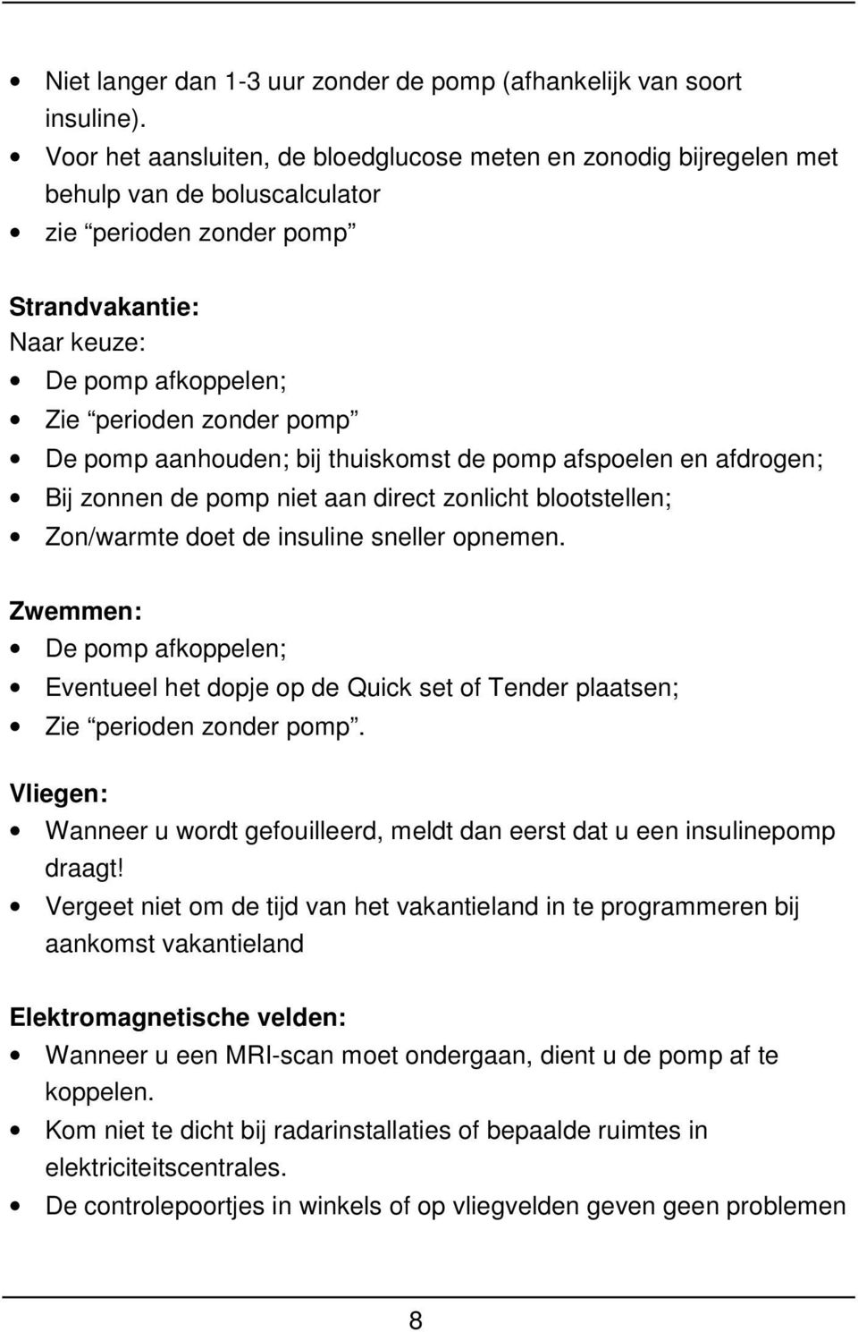 pomp aanhouden; bij thuiskomst de pomp afspoelen en afdrogen; Bij zonnen de pomp niet aan direct zonlicht blootstellen; Zon/warmte doet de insuline sneller opnemen.