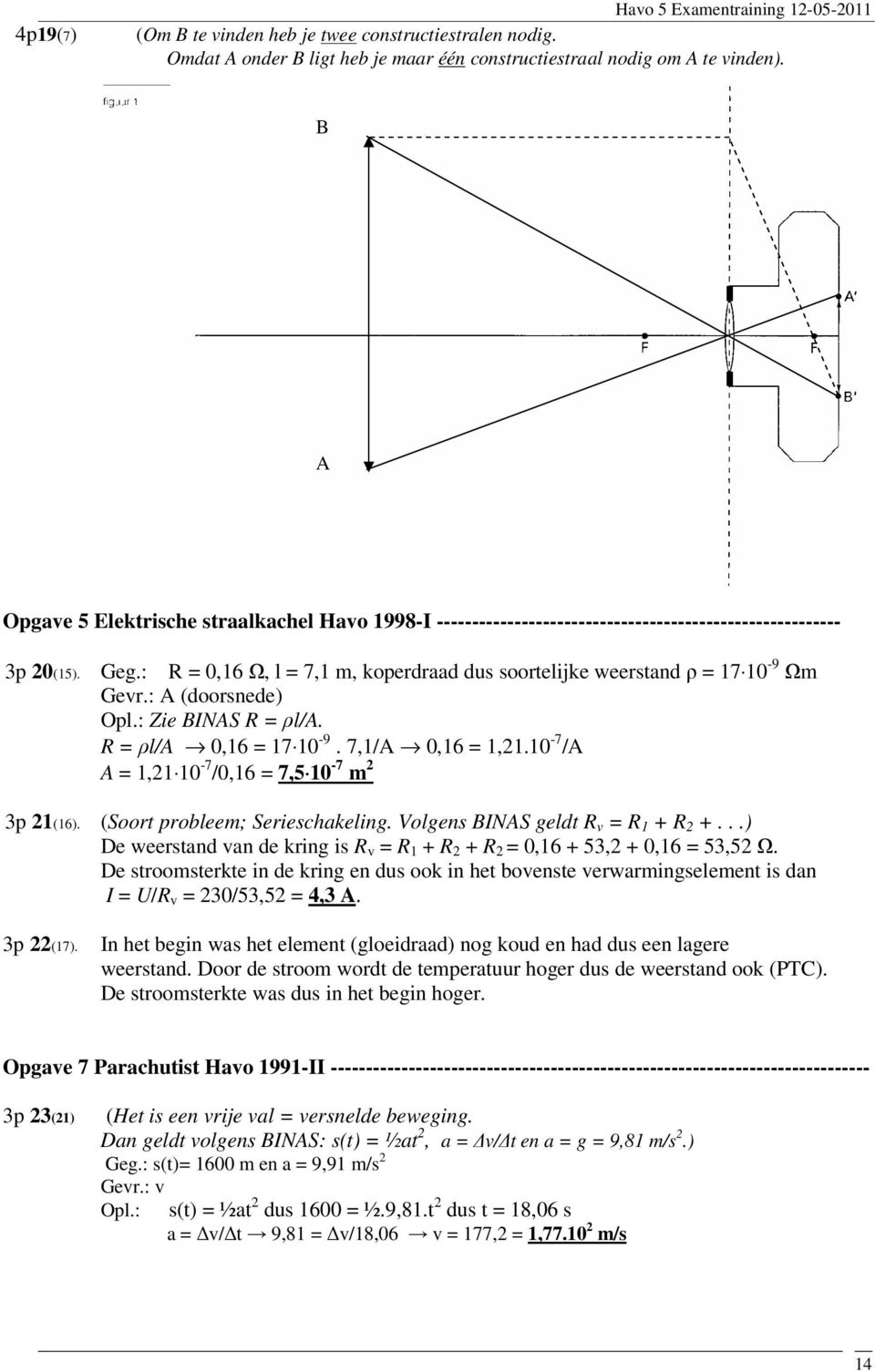 : R = 0,16 Ω, l = 7,1 m, koperdraad dus soortelijke weerstand ρ = 17 10-9 Ωm Gevr.: A (doorsnede) Opl.: Zie BINAS R = ρl/a. R = ρl/a 0,16 = 17 10-9. 7,1/A 0,16 = 1,21.