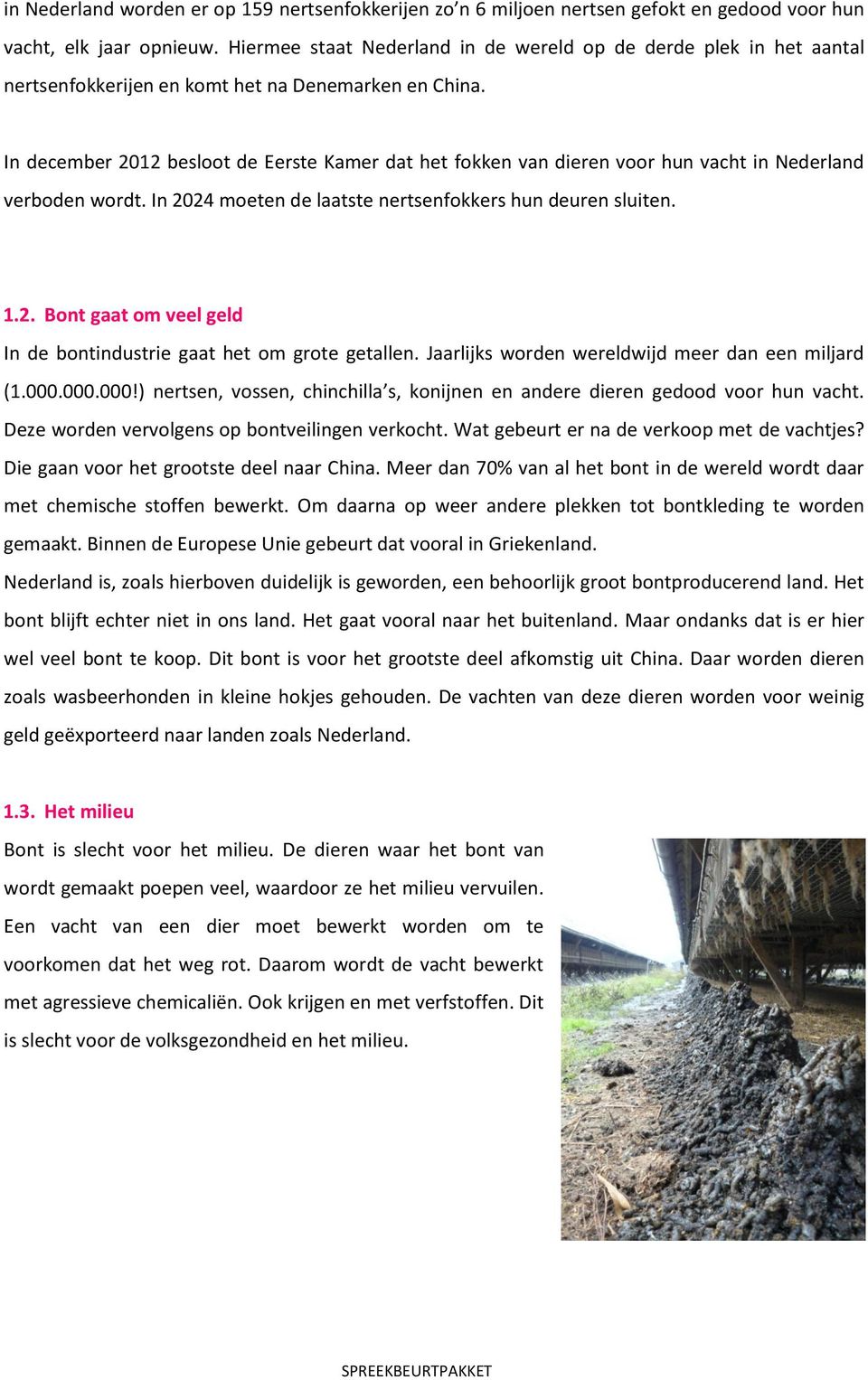 In december 2012 besloot de Eerste Kamer dat het fokken van dieren voor hun vacht in Nederland verboden wordt. In 2024 moeten de laatste nertsenfokkers hun deuren sluiten. 1.2. Bont gaat om veel geld In de bontindustrie gaat het om grote getallen.